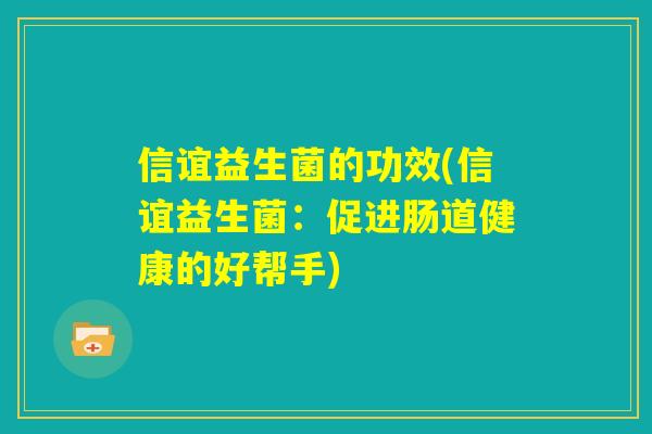 信谊益生菌的功效(信谊益生菌：促进肠道健康的好帮手)