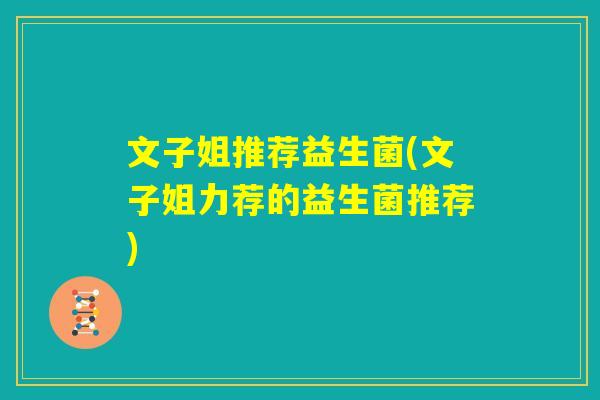 文子姐推荐益生菌(文子姐力荐的益生菌推荐)