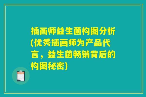 插画师益生菌构图分析(优秀插画师为产品代言，益生菌畅销背后的构图秘密)