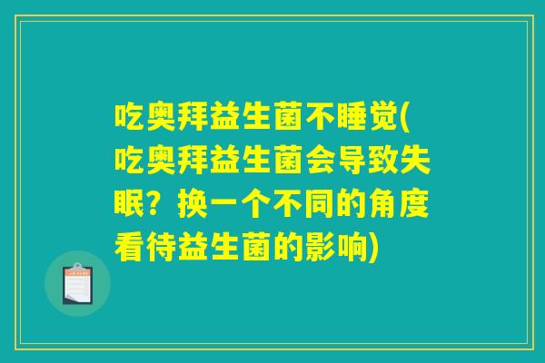 吃奥拜益生菌不睡觉(吃奥拜益生菌会导致失眠？换一个不同的角度看待益生菌的影响)