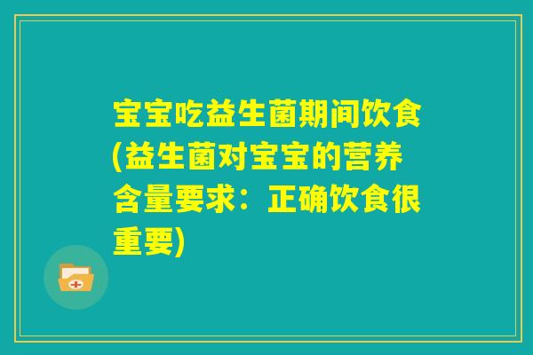 宝宝吃益生菌期间饮食(益生菌对宝宝的营养含量要求：正确饮食很重要)