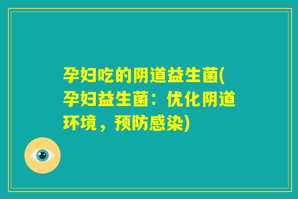 孕妇吃的阴道益生菌(孕妇益生菌:优化阴道环境,预防感染) 孕妇吃的阴道益生菌(孕妇益生菌:优化阴道环境,预防感染)