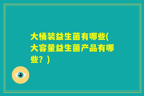 大桶装益生菌有哪些(大容量益生菌产品有哪些?) 大桶装益生菌有哪些(大容量益生菌产品有哪些?)