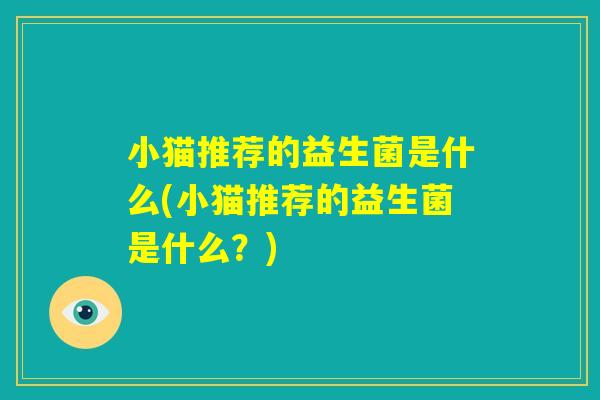 小猫推荐的益生菌是什么(小猫推荐的益生菌是什么？)
