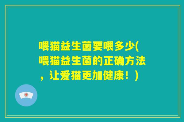 喂猫益生菌要喂多少(喂猫益生菌的正确方法，让爱猫更加健康！)