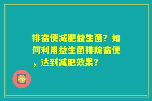 排宿便减肥益生菌？如何利用益生菌排除宿便，达到减肥效果？
