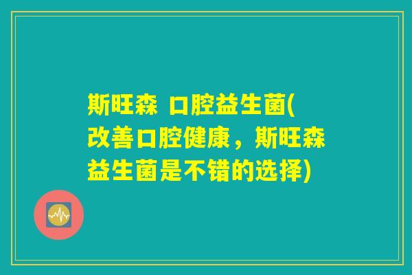 斯旺森 口腔益生菌(改善口腔健康，斯旺森益生菌是不错的选择)