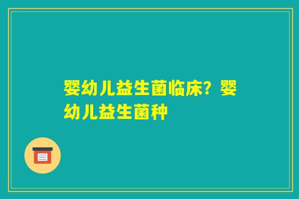 婴幼儿益生菌临床？婴幼儿益生菌种