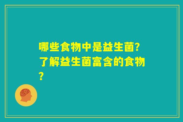 哪些食物中是益生菌？了解益生菌富含的食物？