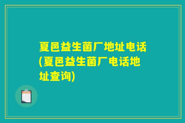 夏邑益生菌厂地址电话(夏邑益生菌厂电话地址查询)