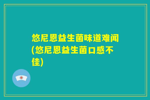 悠尼恩益生菌味道难闻(悠尼恩益生菌口感不佳) 悠尼恩益生菌味道难闻(悠尼恩益生菌口感不佳)