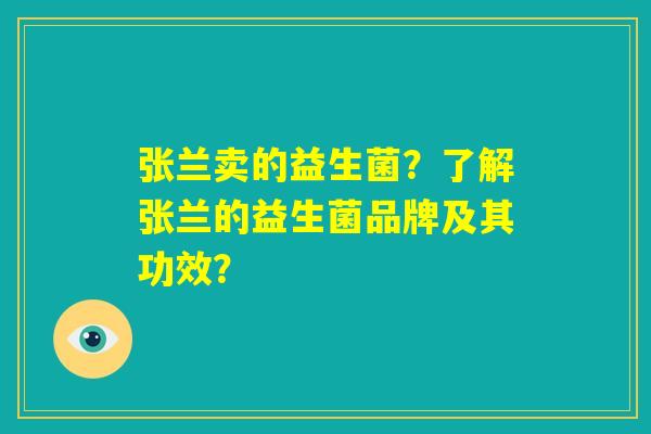 张兰卖的益生菌？了解张兰的益生菌品牌及其功效？
