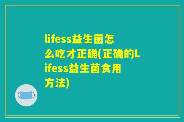 lifess益生菌怎么吃才正确(正确的Lifess益生菌食用方法) lifess益生菌怎么吃才正确(正确的Lifess益生菌食用方法)