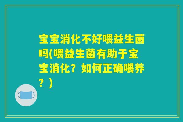 宝宝消化不好喂益生菌吗(喂益生菌有助于宝宝消化？如何正确喂养？)