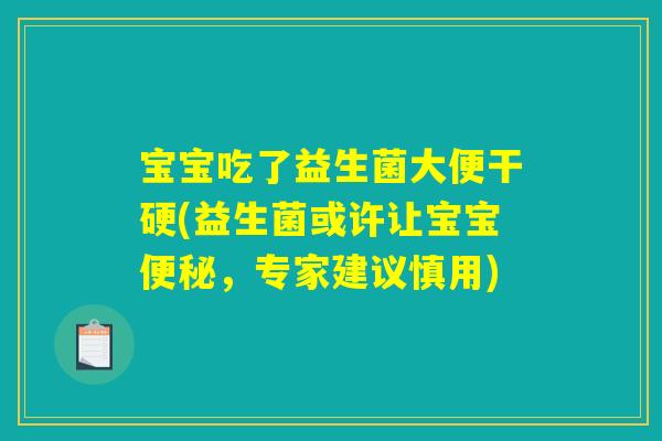 宝宝吃了益生菌大便干硬(益生菌或许让宝宝便秘，专家建议慎用)