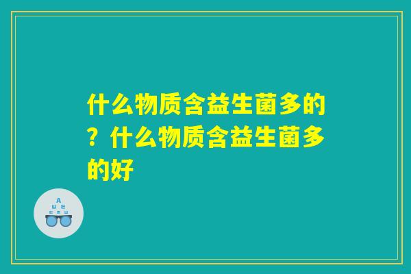 什么物质含益生菌多的？什么物质含益生菌多的好