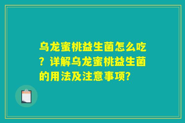 乌龙蜜桃益生菌怎么吃？详解乌龙蜜桃益生菌的用法及注意事项？