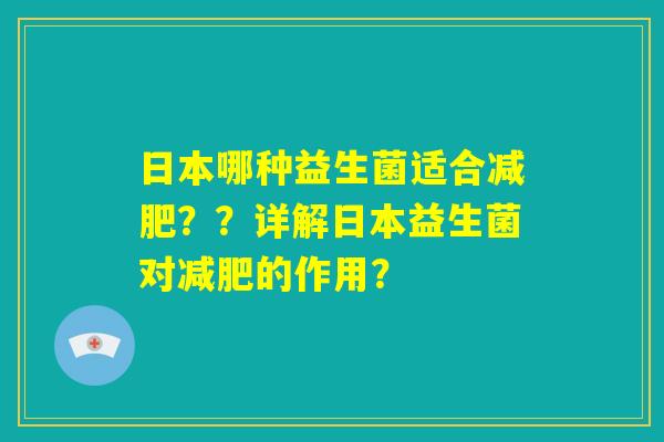 日本哪种益生菌适合减肥??详解日本益生菌对减肥的作用? 日本哪种益生菌适合减肥??详解日本益生菌对减肥的作用?