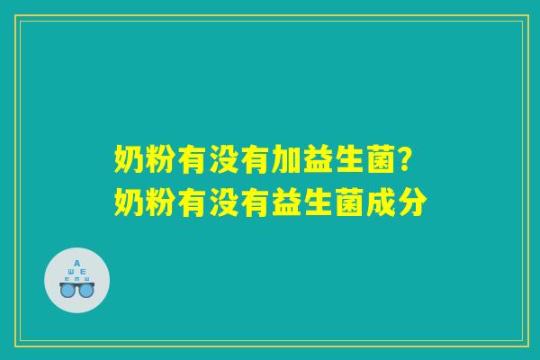 奶粉有没有加益生菌？奶粉有没有益生菌成分