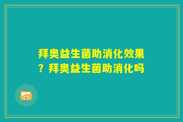 拜奥益生菌助消化效果？拜奥益生菌助消化吗
