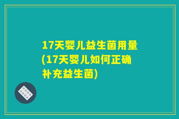 17天婴儿益生菌用量(17天婴儿如何正确补充益生菌)