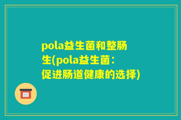 pola益生菌和整肠生(pola益生菌：促进肠道健康的选择)