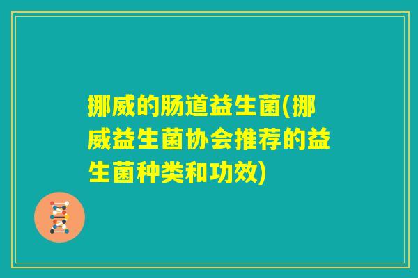 挪威的肠道益生菌(挪威益生菌协会推荐的益生菌种类和功效)