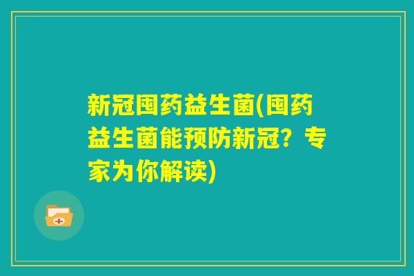新冠囤药益生菌(囤药益生菌能预防新冠？专家为你解读)