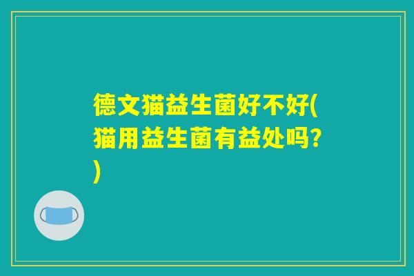 德文猫益生菌好不好(猫用益生菌有益处吗？)