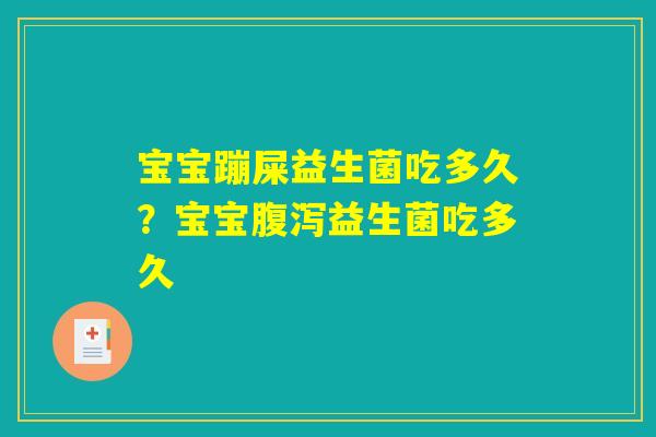 宝宝蹦屎益生菌吃多久?宝宝腹泻益生菌吃多久 宝宝蹦屎益生菌吃多久?宝宝腹泻益生菌吃多久