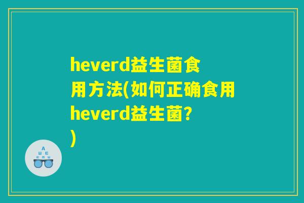 heverd益生菌食用方法(如何正确食用heverd益生菌？)