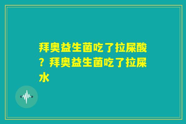 拜奥益生菌吃了拉屎酸？拜奥益生菌吃了拉屎水