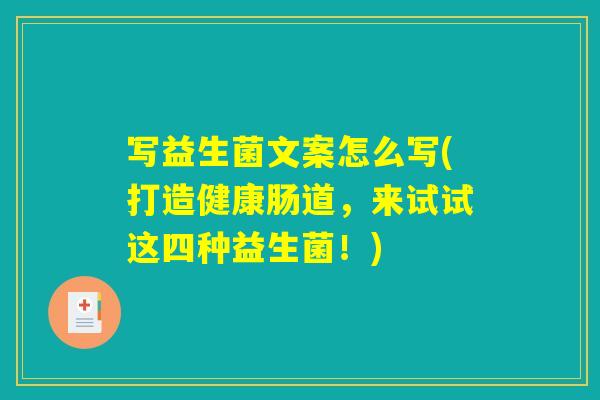 写益生菌文案怎么写(打造健康肠道，来试试这四种益生菌！)