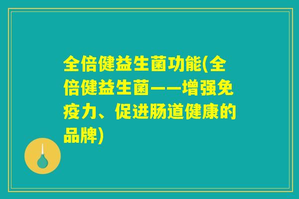 全倍健益生菌功能(全倍健益生菌——增强免疫力、促进肠道健康的品牌)