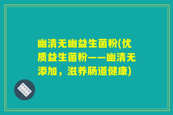 幽清无幽益生菌粉(优质益生菌粉——幽清无添加，滋养肠道健康)