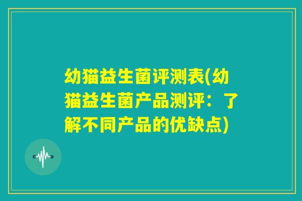幼猫益生菌评测表(幼猫益生菌产品测评：了解不同产品的优缺点)