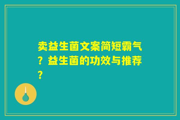 卖益生菌文案简短霸气？益生菌的功效与推荐？