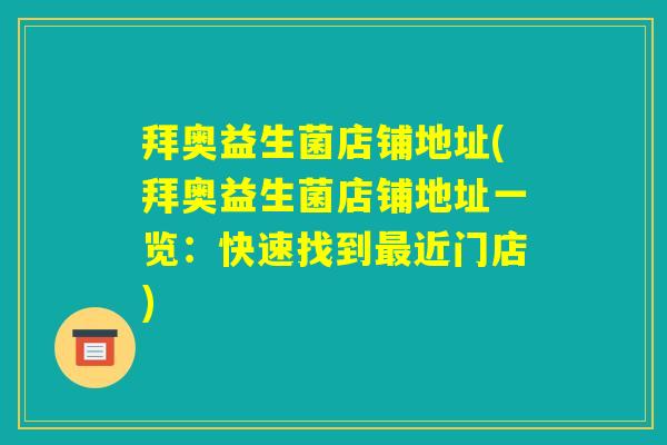 拜奥益生菌店铺地址(拜奥益生菌店铺地址一览：快速找到最近门店)
