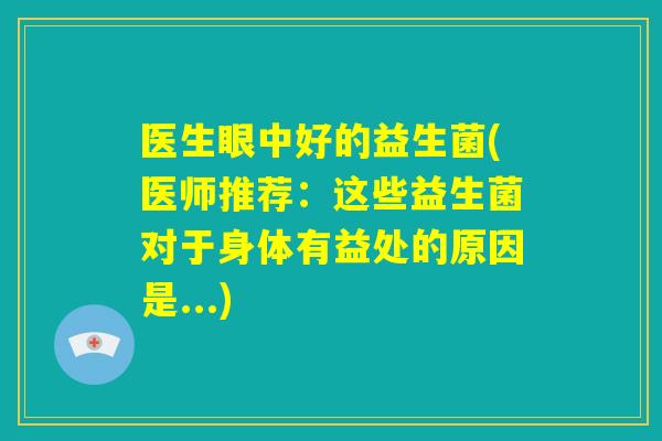 医生眼中好的益生菌(医师推荐：这些益生菌对于身体有益处的原因是...)