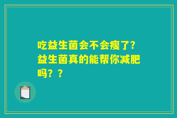 吃益生菌会不会瘦了？益生菌真的能帮你减肥吗？？