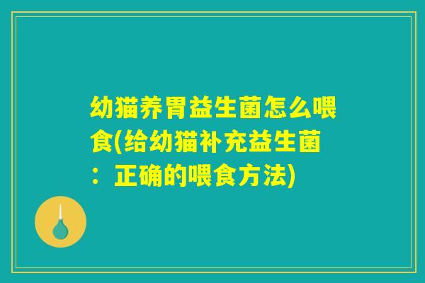 幼猫养胃益生菌怎么喂食(给幼猫补充益生菌：正确的喂食方法)