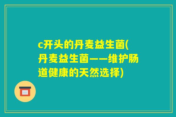 c开头的丹麦益生菌(丹麦益生菌——维护肠道健康的天然选择)