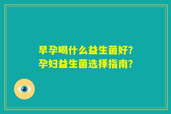 早孕喝什么益生菌好？孕妇益生菌选择指南？