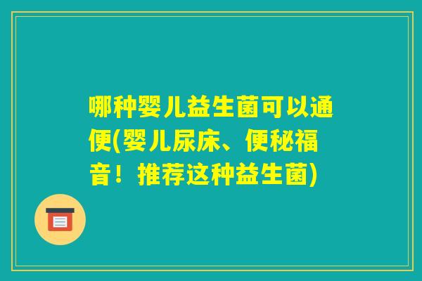 哪种婴儿益生菌可以通便(婴儿尿床、便秘福音！推荐这种益生菌)