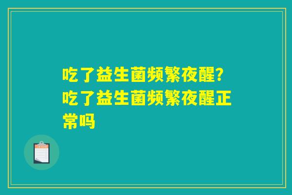 吃了益生菌频繁夜醒？吃了益生菌频繁夜醒正常吗