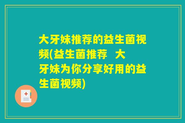 大牙妹推荐的益生菌视频(益生菌推荐  大牙妹为你分享好用的益生菌视频)