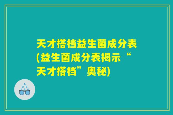 天才搭档益生菌成分表(益生菌成分表揭示“天才搭档”奥秘)
