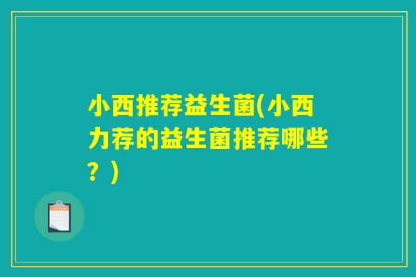 小西推荐益生菌(小西力荐的益生菌推荐哪些？)