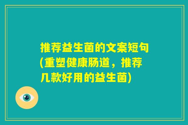 推荐益生菌的文案短句(重塑健康肠道，推荐几款好用的益生菌)