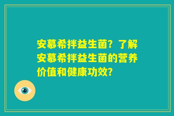 安慕希拌益生菌？了解安慕希拌益生菌的营养价值和健康功效？